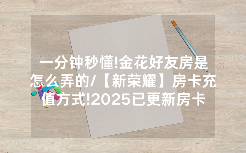一分钟秒懂!金花好友房是怎么弄的/【新荣耀】房卡充值方式!2025已更新房卡-知乎