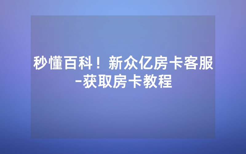 秒懂百科！新众亿房卡客服-获取房卡教程