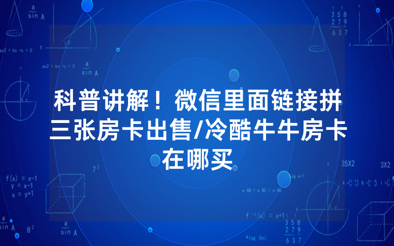 科普讲解！微信里面链接拼三张房卡出售/冷酷牛牛房卡在哪买