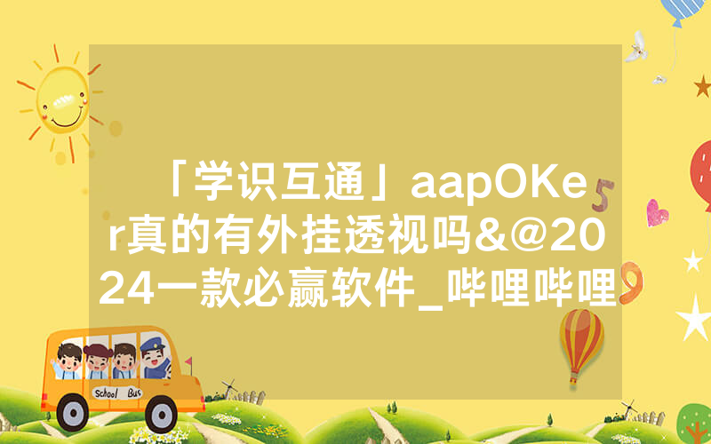「学识互通」aapOKer真的有外挂透视吗&@2024一款必赢软件_哔哩哔哩
