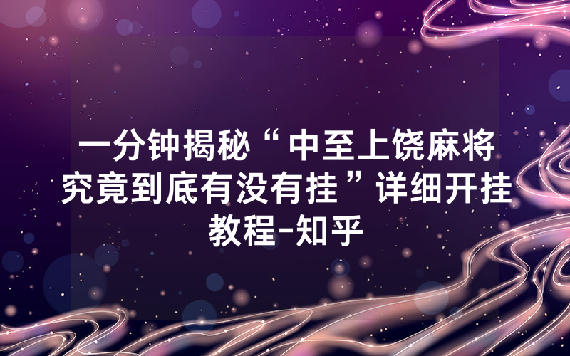 一分钟揭秘“中至上饶麻将究竟到底有没有挂”详细开挂教程-知乎