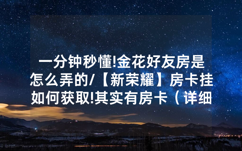 一分钟秒懂!金花好友房是怎么弄的/【新荣耀】房卡挂如何获取!其实有房卡（详细教程）