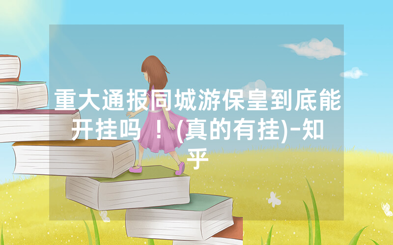 重大通报同城游保皇到底能开挂吗 ！(真的有挂)-知乎