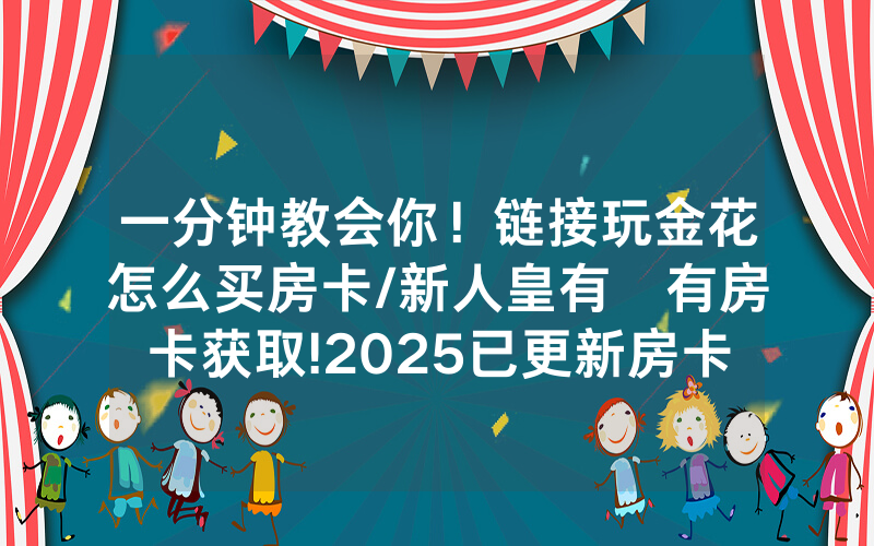 一分钟教会你！链接玩金花怎么买房卡/新人皇有沒有房卡获取!2025已更新房卡-知乎