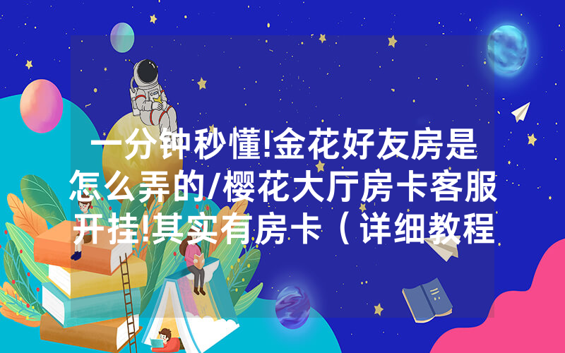 一分钟秒懂!金花好友房是怎么弄的/樱花大厅房卡客服开挂!其实有房卡（详细教程）