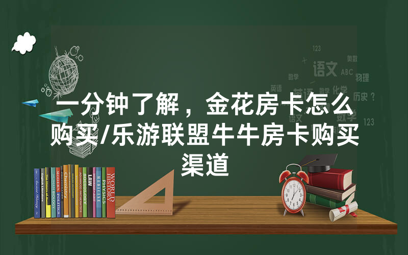 一分钟了解，金花房卡怎么购买/乐游联盟牛牛房卡购买渠道