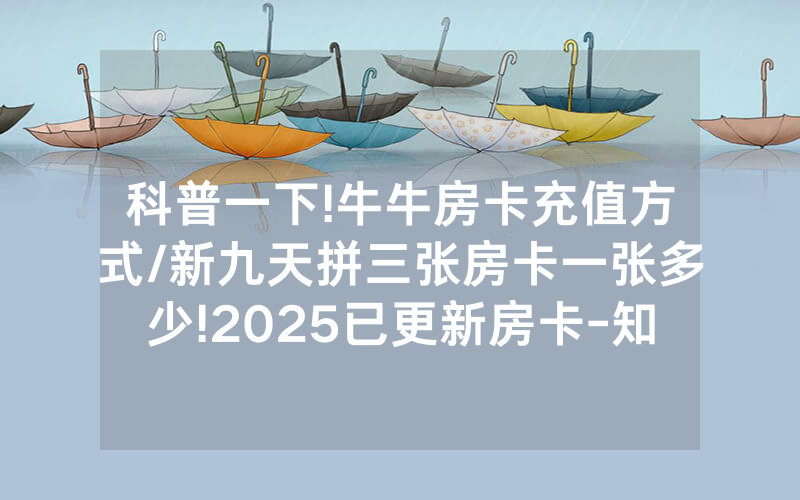科普一下!牛牛房卡充值方式/新九天拼三张房卡一张多少!2025已更新房卡-知乎