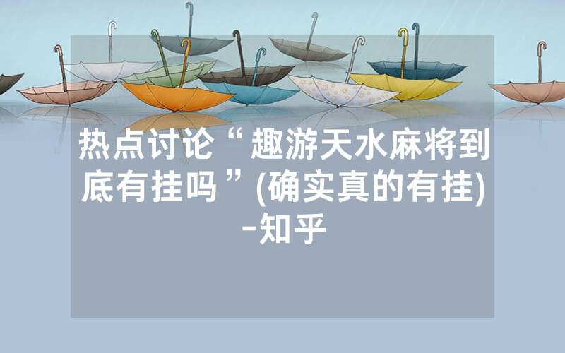 热点讨论“趣游天水麻将到底有挂吗”(确实真的有挂)-知乎