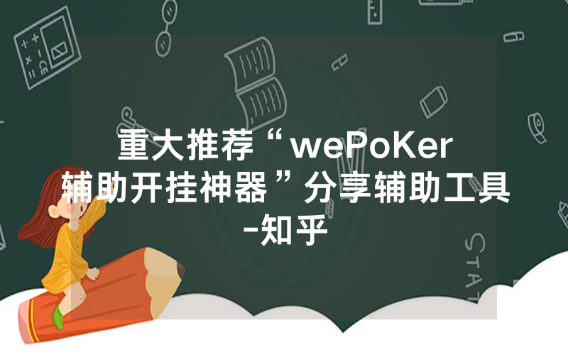 重大推荐“wePoKer辅助开挂神器”分享辅助工具-知乎