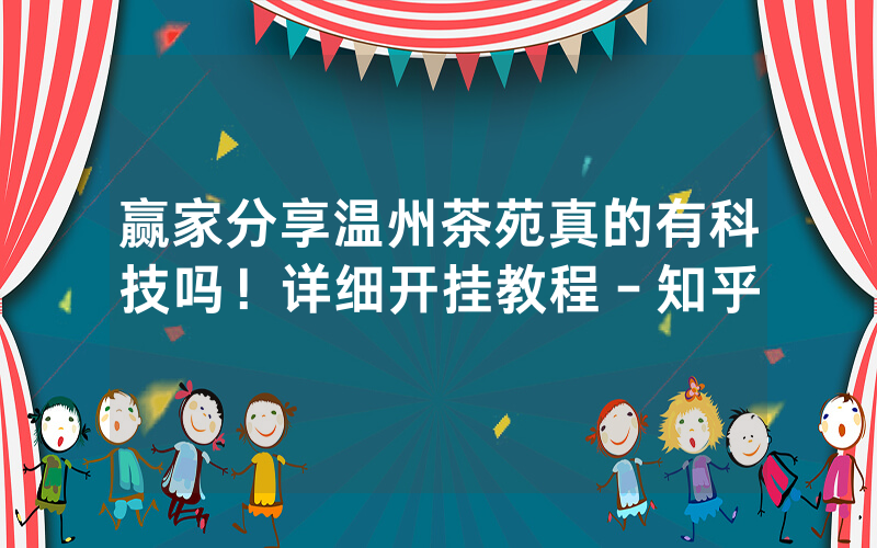 赢家分享温州茶苑真的有科技吗!详细开挂教程-知乎