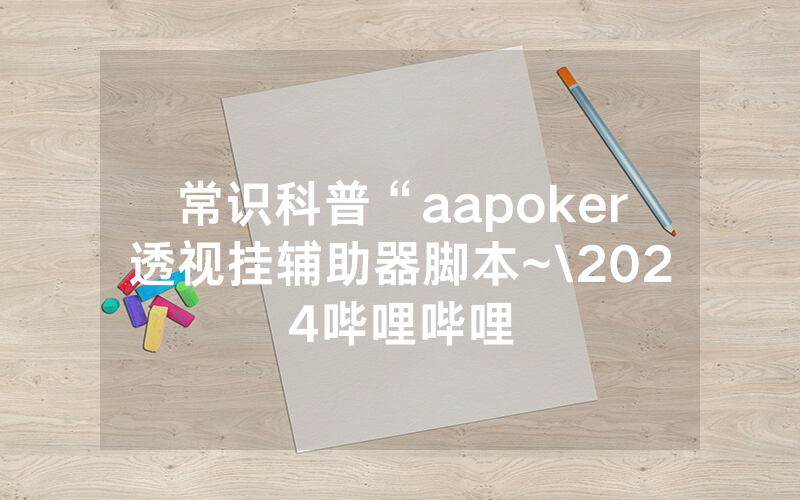 常识科普“aapoker透视挂辅助器脚本~\2024哔哩哔哩