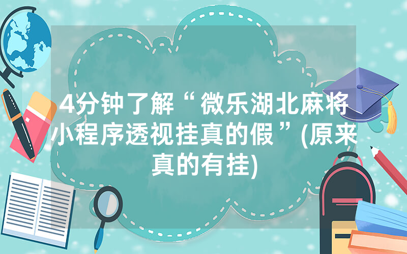4分钟了解“微乐湖北麻将小程序透视挂真的假”(原来真的有挂)