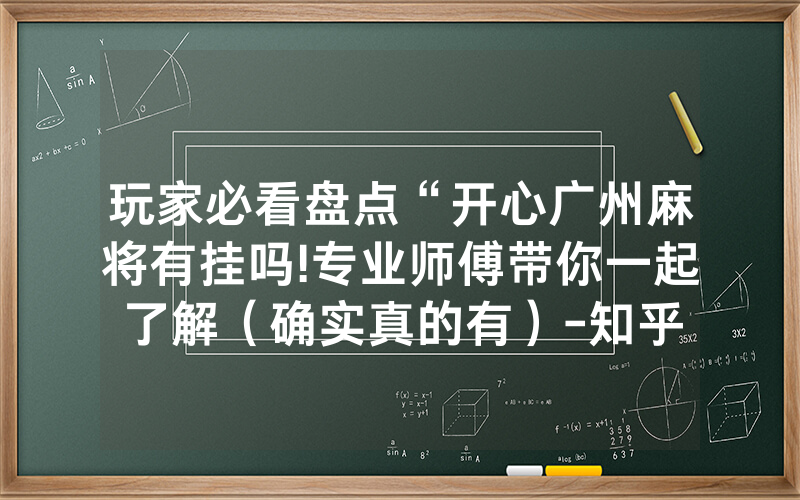 玩家必看盘点“开心广州麻将有挂吗!专业师傅带你一起了解（确实真的有）-知乎