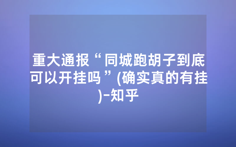 重大通报“同城跑胡子到底可以开挂吗”(确实真的有挂)-知乎