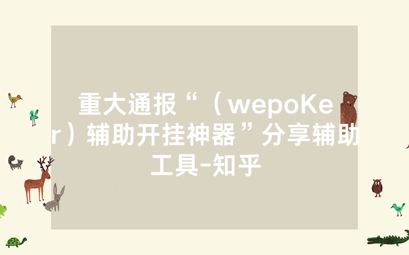 重大通报“（wepoKer）辅助开挂神器”分享辅助工具-知乎