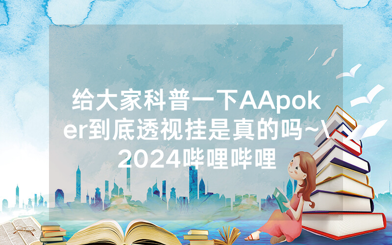 给大家科普一下AApoker到底透视挂是真的吗~\2024哔哩哔哩