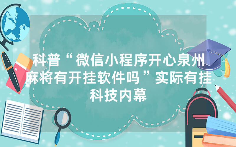 科普“微信小程序开心泉州麻将有开挂软件吗”实际有挂科技内幕