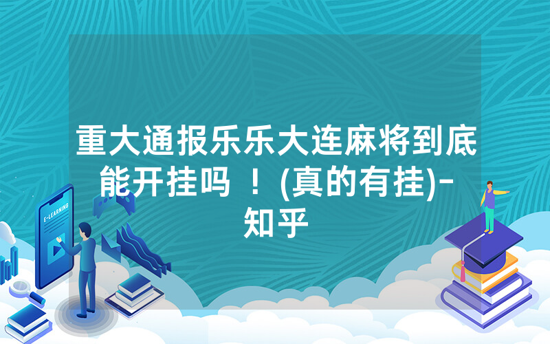重大通报乐乐大连麻将到底能开挂吗 ！(真的有挂)-知乎