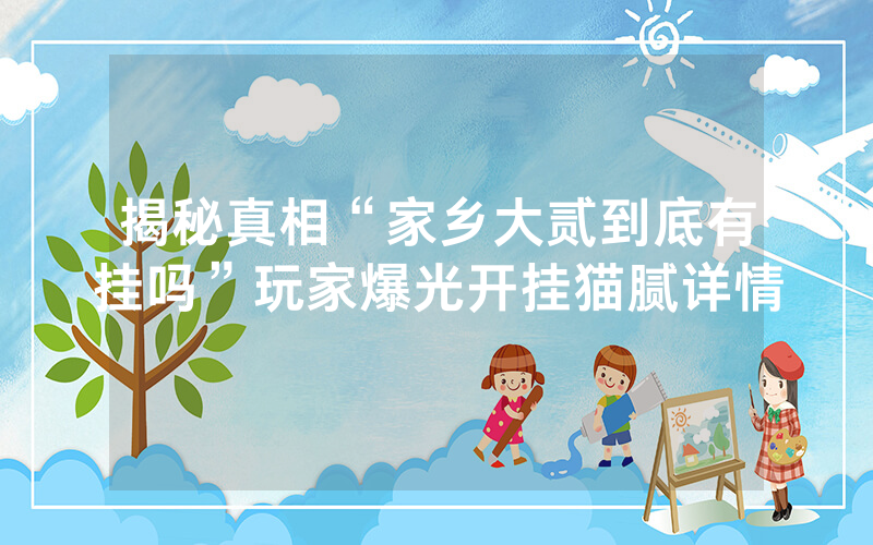 揭秘真相“家乡大贰到底有挂吗”玩家爆光开挂猫腻详情