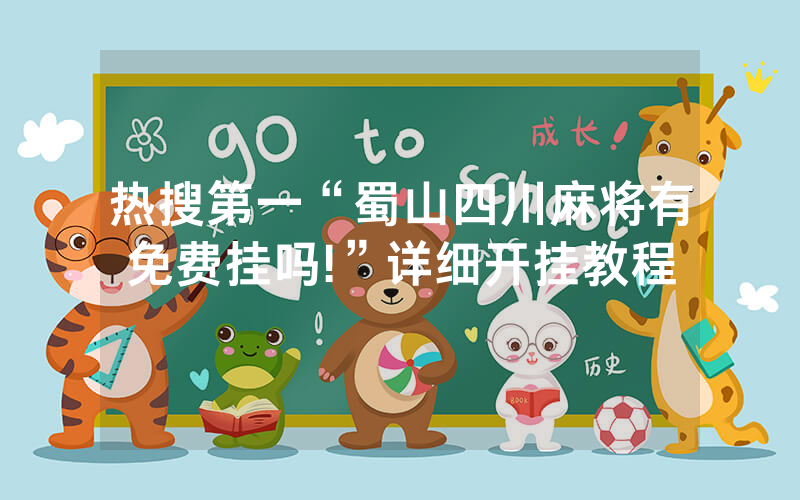 热搜第一“蜀山四川麻将有免费挂吗!”详细开挂教程