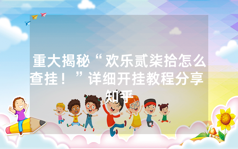 重大揭秘“欢乐贰柒拾怎么查挂！”详细开挂教程分享 知乎