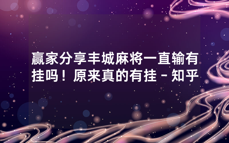 赢家分享丰城麻将一直输有挂吗！原来真的有挂－知乎