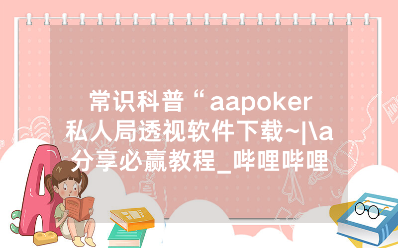 常识科普“aapoker私人局透视软件下载~|\a分享必赢教程_哔哩哔哩