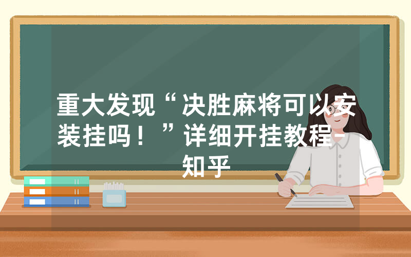 重大发现“决胜麻将可以安装挂吗！”详细开挂教程- 知乎
