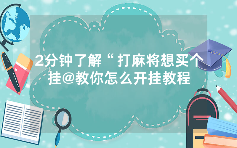 2分钟了解“打麻将想买个挂@教你怎么开挂教程