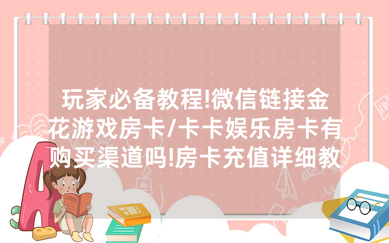 玩家必备教程!微信链接金花游戏房卡/卡卡娱乐房卡有购买渠道吗!房卡充值详细教程