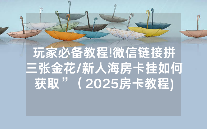 玩家必备教程!微信链接拼三张金花/新人海房卡挂如何获取”（2025房卡教程)-知乎