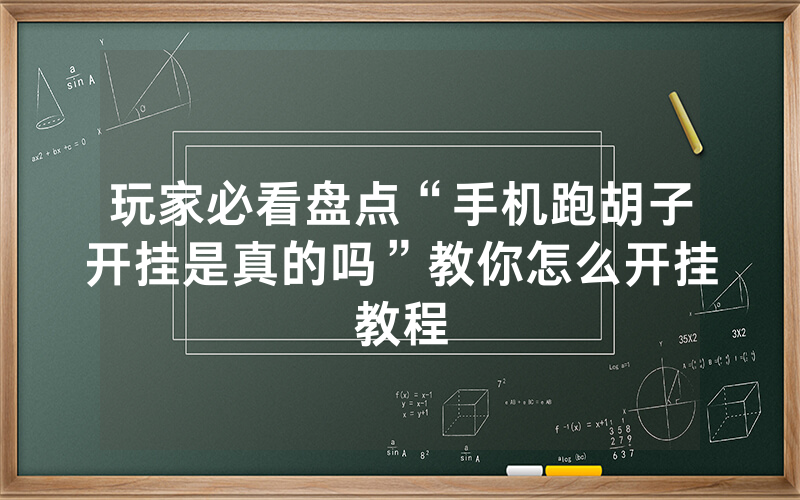 玩家必看盘点“手机跑胡子开挂是真的吗”教你怎么开挂教程