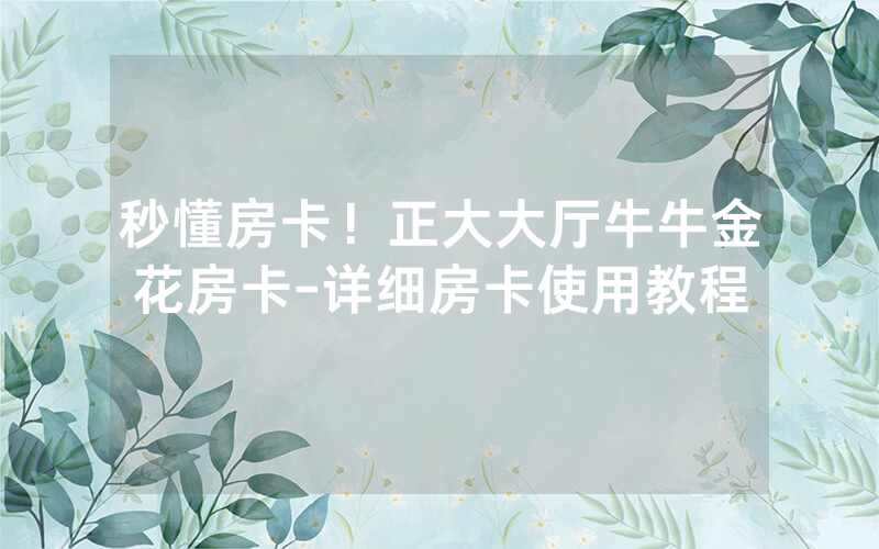 秒懂房卡！正大大厅牛牛金花房卡-详细房卡使用教程