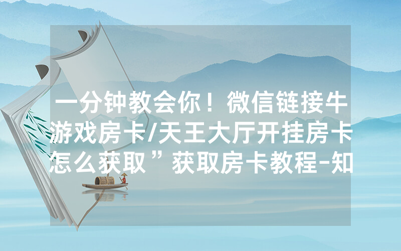 一分钟教会你！微信链接牛游戏房卡/天王大厅开挂房卡怎么获取”获取房卡教程-知乎