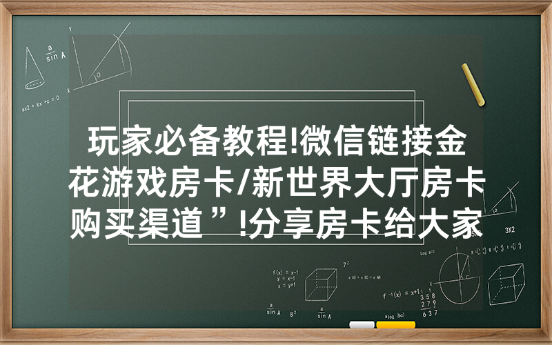 玩家必备教程!微信链接金花游戏房卡/新世界大厅房卡购买渠道”!分享房卡给大家