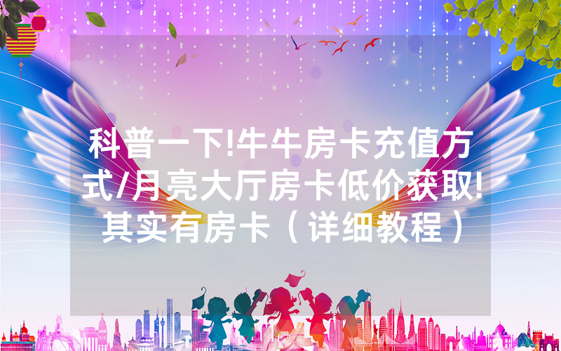 科普一下!牛牛房卡充值方式/月亮大厅房卡低价获取!其实有房卡（详细教程）