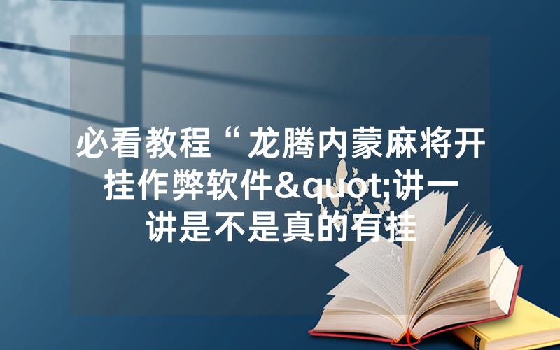 必看教程“龙腾内蒙麻将开挂作弊软件"讲一讲是不是真的有挂