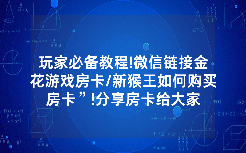 玩家必备教程!微信链接金花游戏房卡/新猴王如何购买房卡”!分享房卡给大家