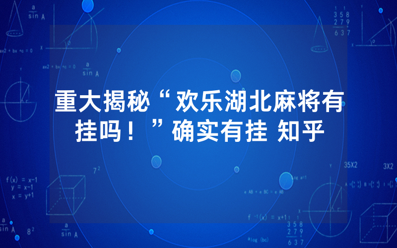 重大揭秘“欢乐湖北麻将有挂吗！”确实有挂 知乎