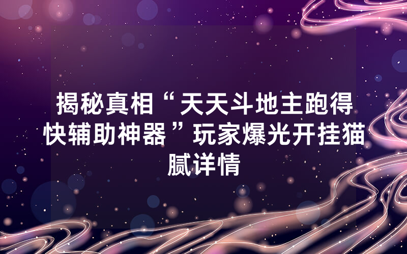揭秘真相“天天斗地主跑得快辅助神器”玩家爆光开挂猫腻详情