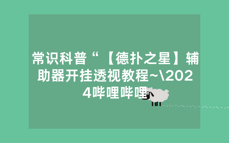 常识科普“【德扑之星】辅助器开挂透视教程~\2024哔哩哔哩