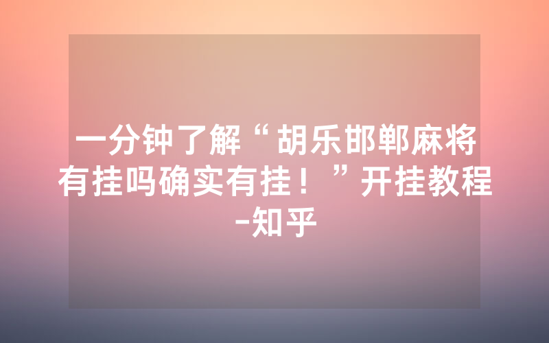 一分钟了解“胡乐邯郸麻将有挂吗确实有挂！”开挂教程-知乎