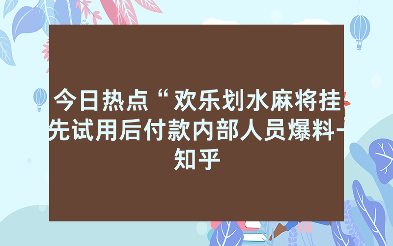 今日热点“欢乐划水麻将挂先试用后付款内部人员爆料-知乎