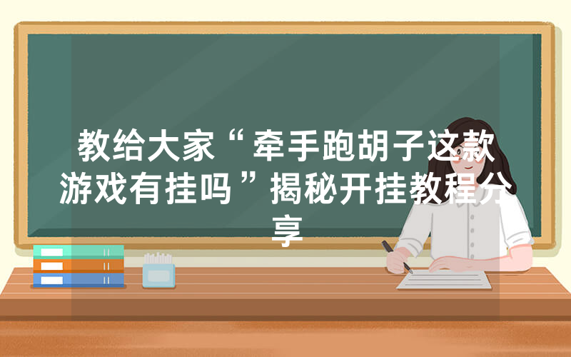 教给大家“牵手跑胡子这款游戏有挂吗”揭秘开挂教程分享