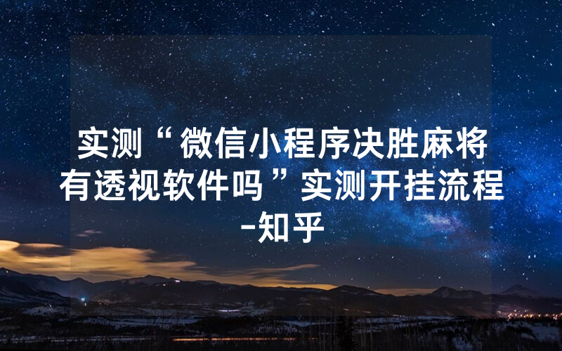 实测“微信小程序决胜麻将有透视软件吗”实测开挂流程-知乎