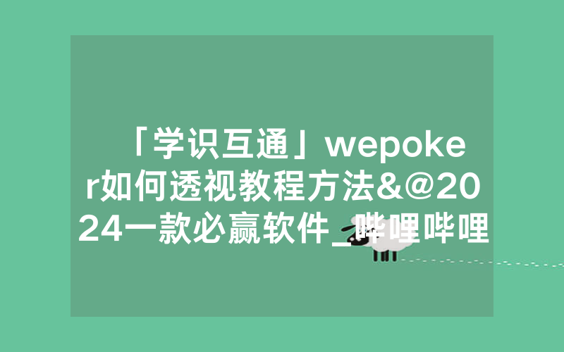 「学识互通」wepoker如何透视教程方法&@2024一款必赢软件_哔哩哔哩