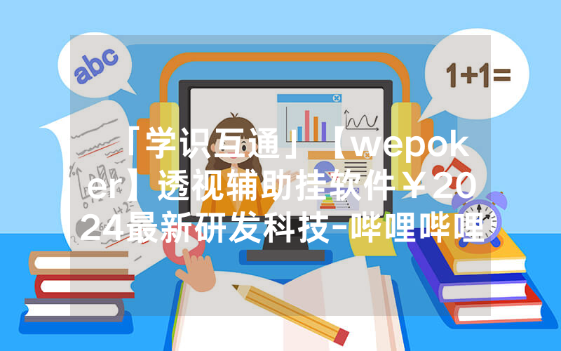 「学识互通」【wepoker】透视辅助挂软件￥2024最新研发科技-哔哩哔哩