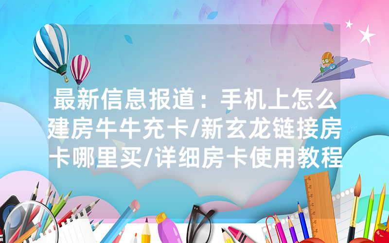 最新信息报道：手机上怎么建房牛牛充卡/新玄龙链接房卡哪里买/详细房卡使用教程