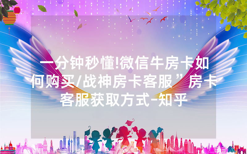 一分钟秒懂!微信牛房卡如何购买/战神房卡客服”房卡客服获取方式-知乎