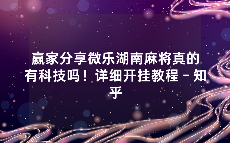 赢家分享微乐湖南麻将真的有科技吗！详细开挂教程－知乎